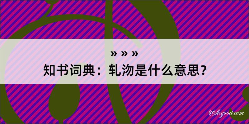 知书词典：轧沕是什么意思？