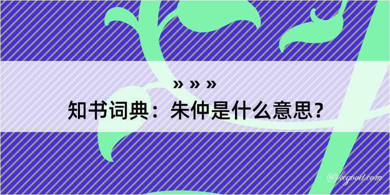 知书词典：朱仲是什么意思？