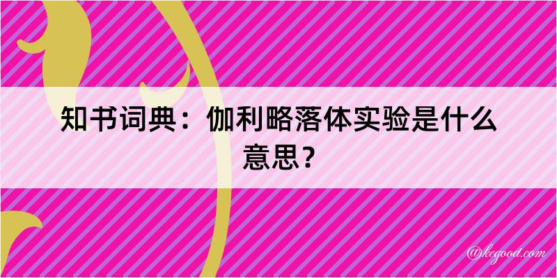 知书词典：伽利略落体实验是什么意思？