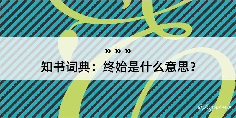 知书词典：终始是什么意思？