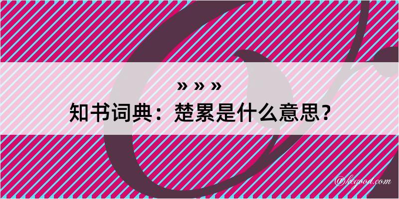 知书词典：楚累是什么意思？