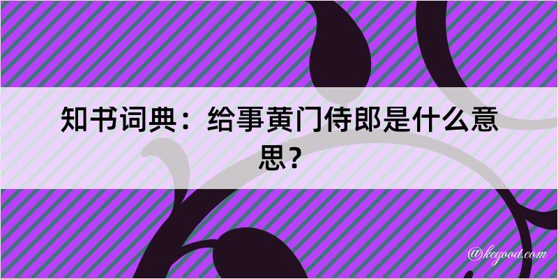 知书词典：给事黄门侍郎是什么意思？