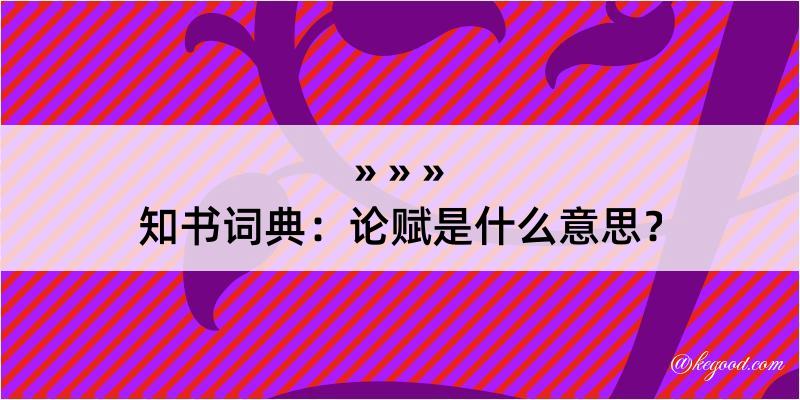 知书词典：论赋是什么意思？