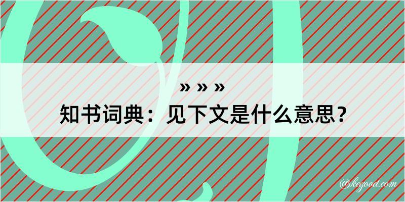 知书词典：见下文是什么意思？