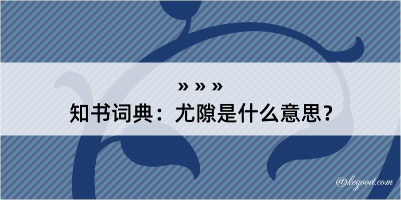 知书词典：尤隙是什么意思？