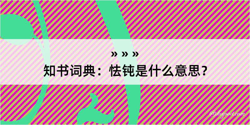 知书词典：怯钝是什么意思？