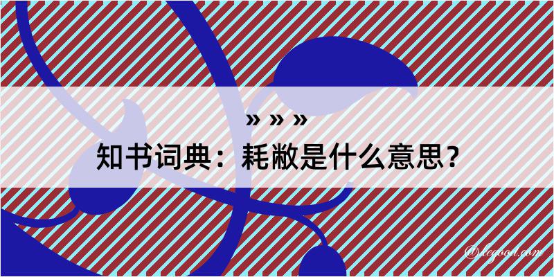 知书词典：耗敝是什么意思？