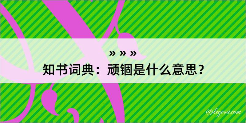 知书词典：顽锢是什么意思？