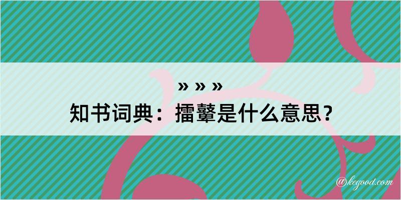 知书词典：擂鼙是什么意思？