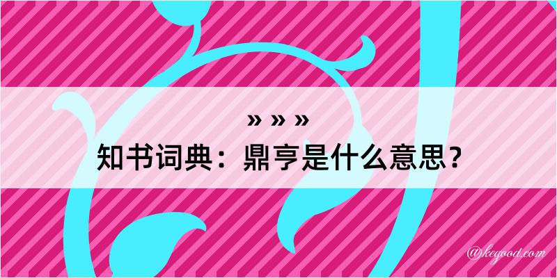 知书词典：鼎亨是什么意思？