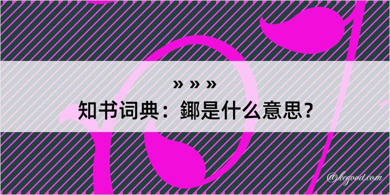 知书词典：鎁是什么意思？