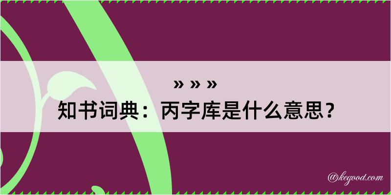 知书词典：丙字库是什么意思？