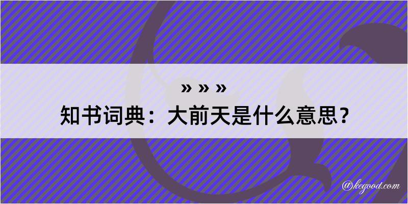 知书词典：大前天是什么意思？