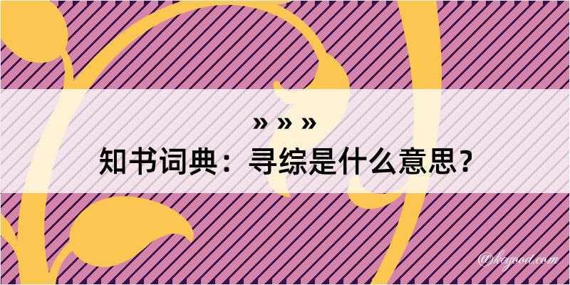 知书词典：寻综是什么意思？