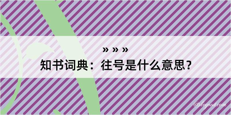 知书词典：往号是什么意思？