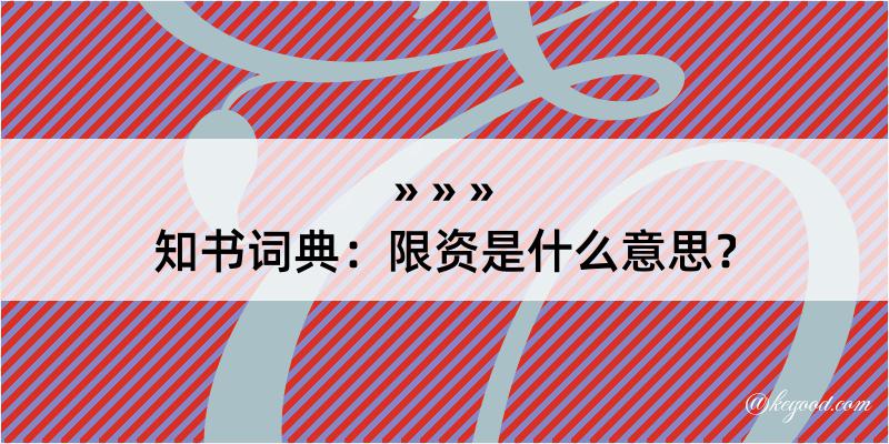 知书词典：限资是什么意思？