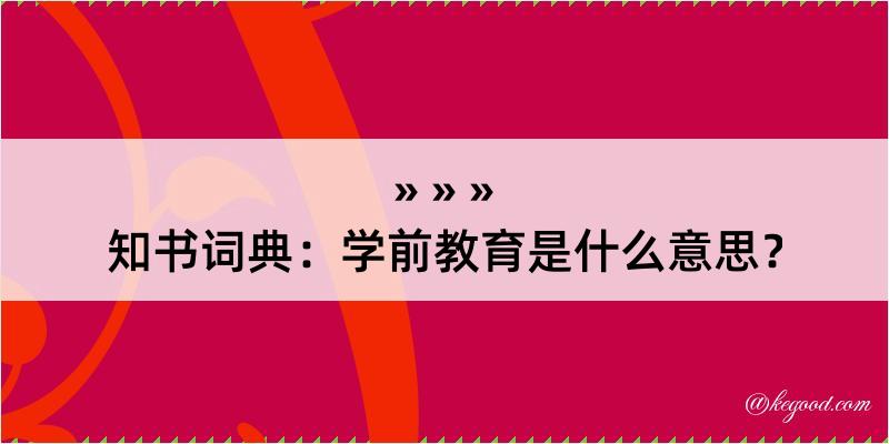 知书词典：学前教育是什么意思？