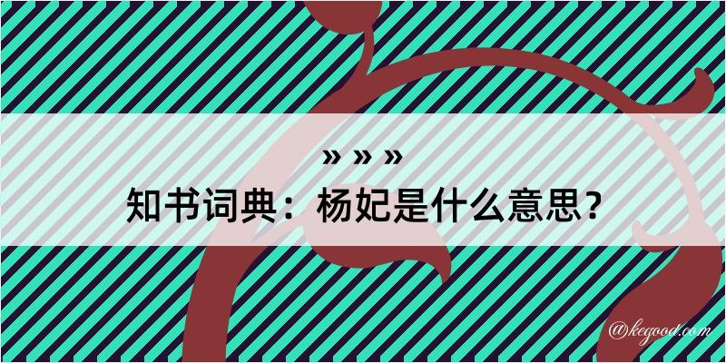 知书词典：杨妃是什么意思？