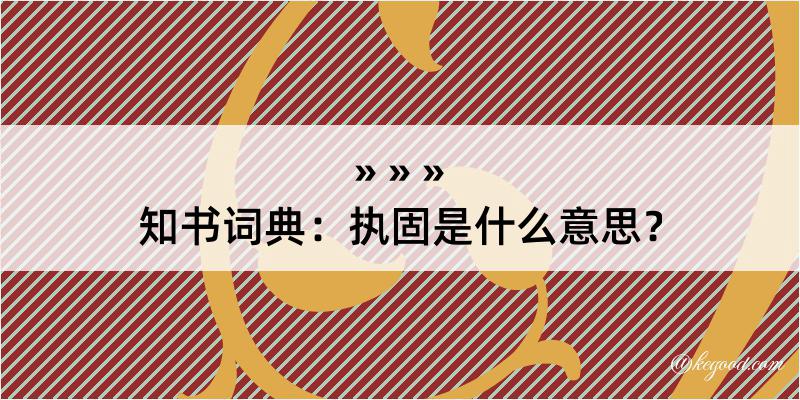 知书词典：执固是什么意思？