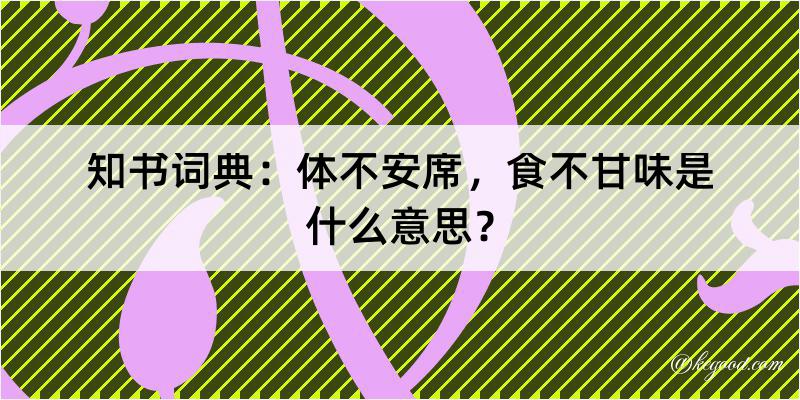 知书词典：体不安席，食不甘味是什么意思？