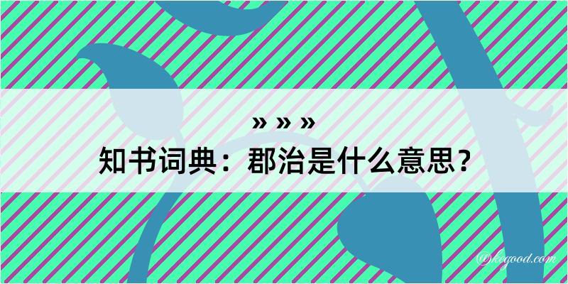 知书词典：郡治是什么意思？