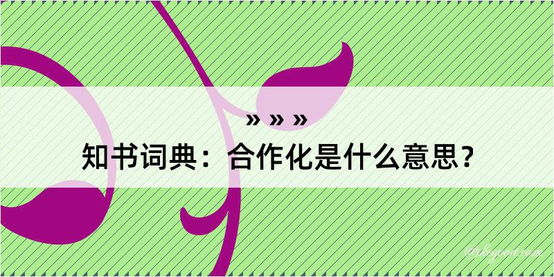 知书词典：合作化是什么意思？