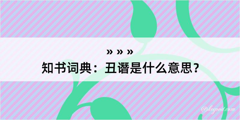 知书词典：丑谮是什么意思？