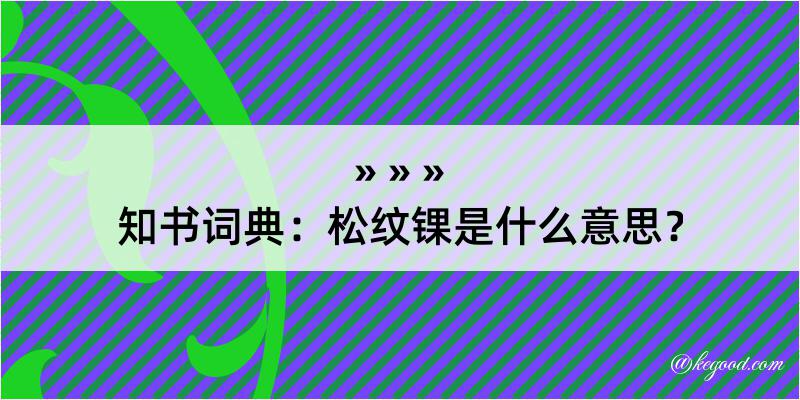 知书词典：松纹锞是什么意思？