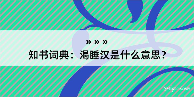 知书词典：渴睡汉是什么意思？