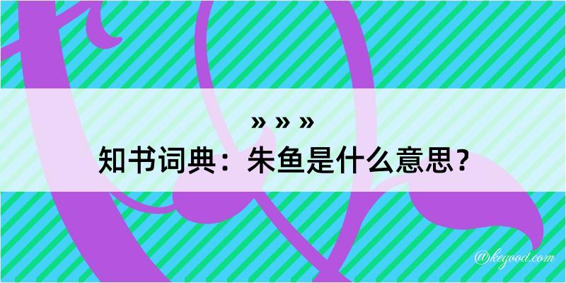 知书词典：朱鱼是什么意思？