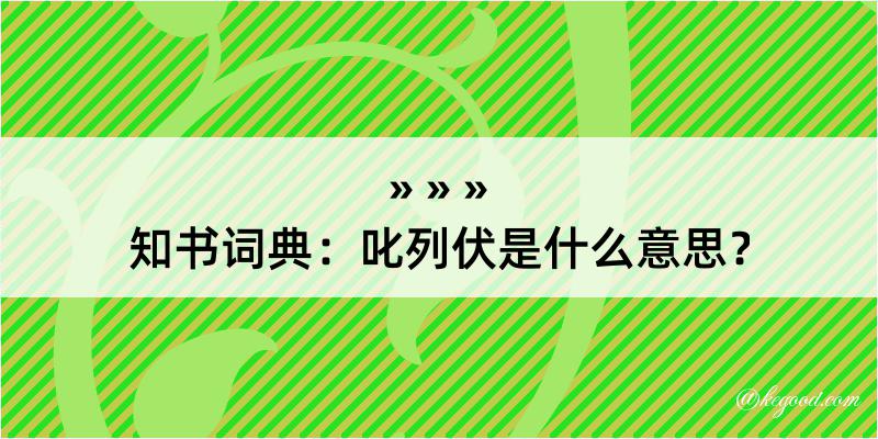 知书词典：叱列伏是什么意思？