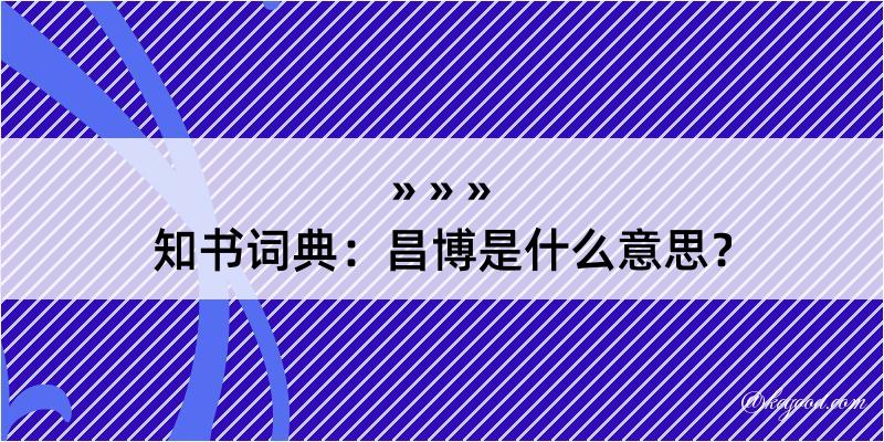 知书词典：昌博是什么意思？