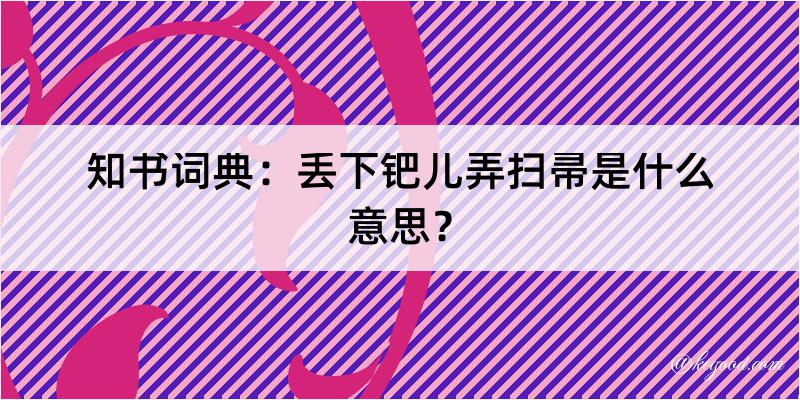 知书词典：丢下钯儿弄扫帚是什么意思？