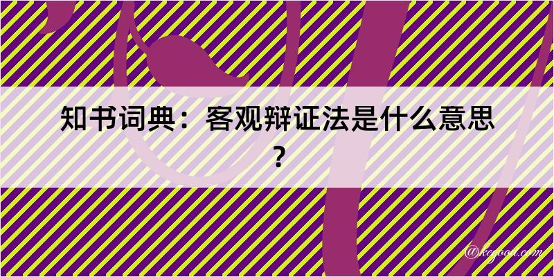 知书词典：客观辩证法是什么意思？