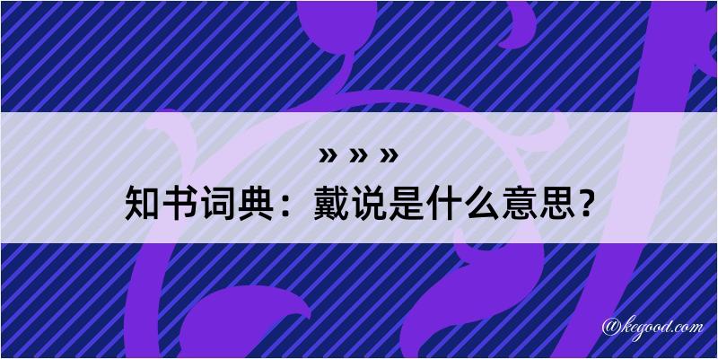 知书词典：戴说是什么意思？