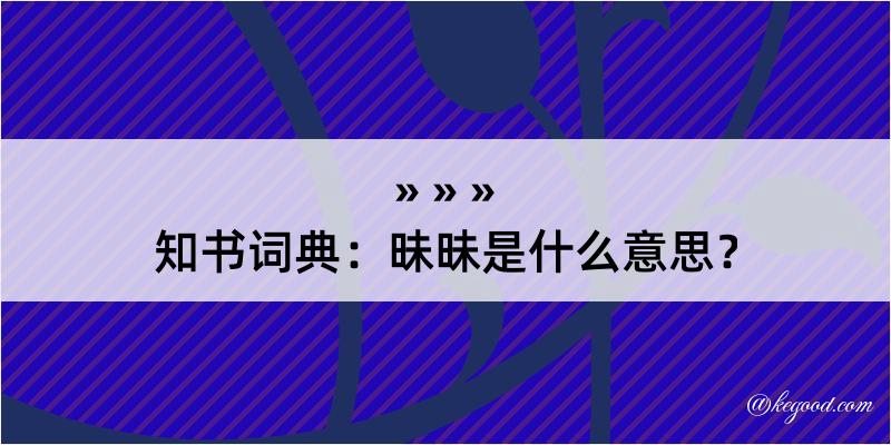 知书词典：昧昧是什么意思？