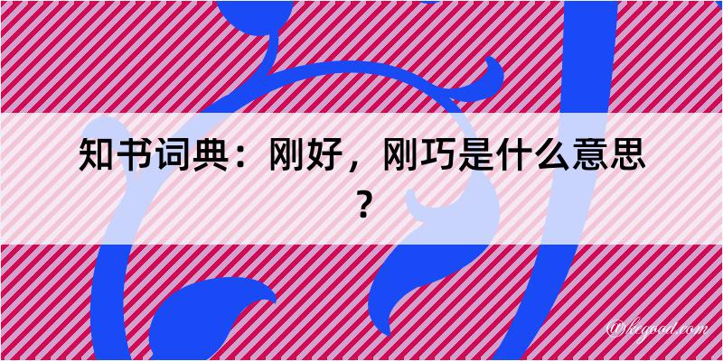 知书词典：刚好，刚巧是什么意思？