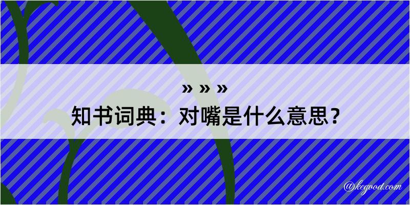 知书词典：对嘴是什么意思？