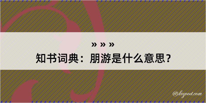 知书词典：朋游是什么意思？