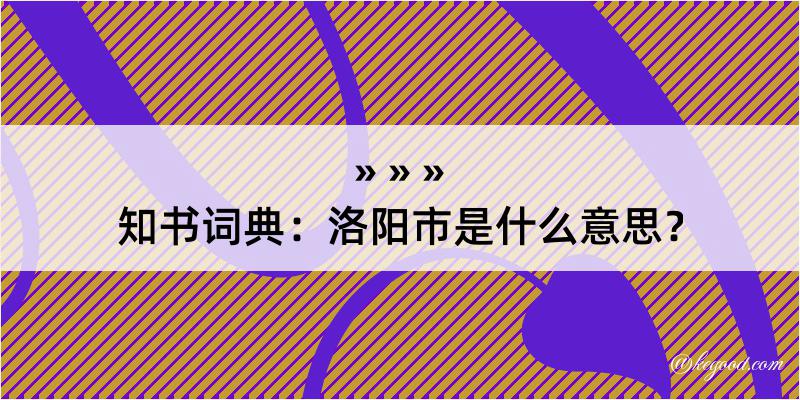 知书词典：洛阳市是什么意思？