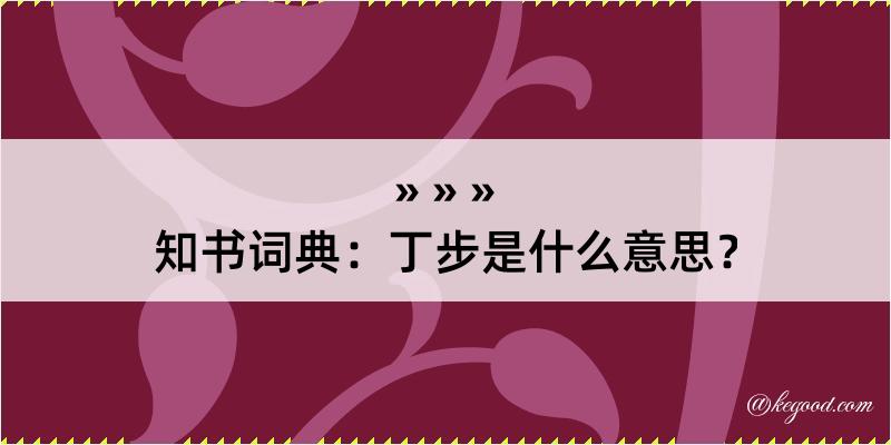 知书词典：丁步是什么意思？