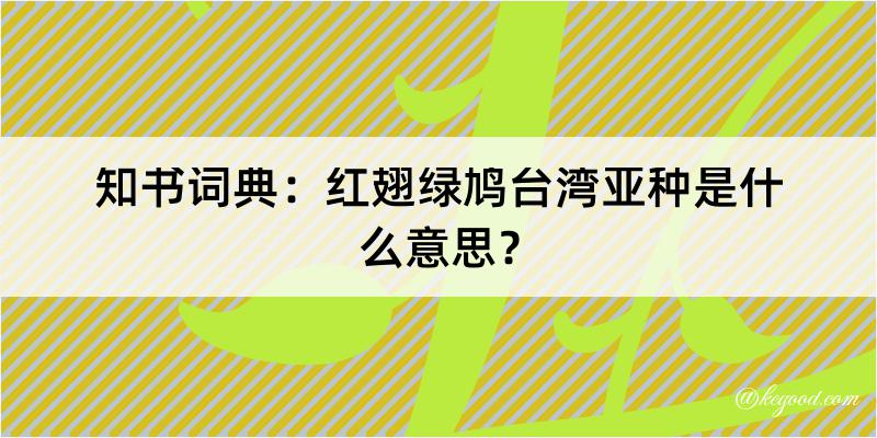 知书词典：红翅绿鸠台湾亚种是什么意思？