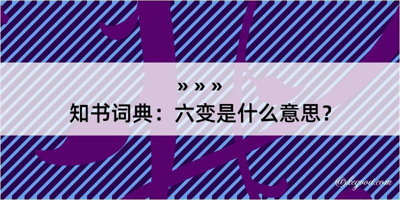 知书词典：六变是什么意思？