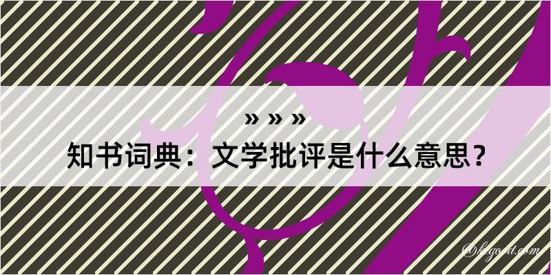 知书词典：文学批评是什么意思？