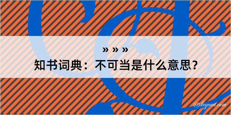 知书词典：不可当是什么意思？