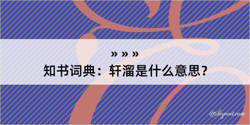 知书词典：轩溜是什么意思？