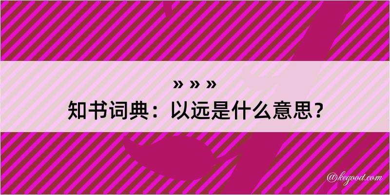 知书词典：以远是什么意思？