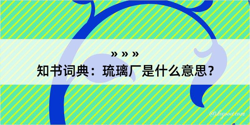 知书词典：琉璃厂是什么意思？