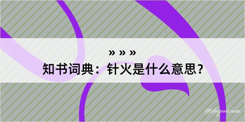 知书词典：针火是什么意思？