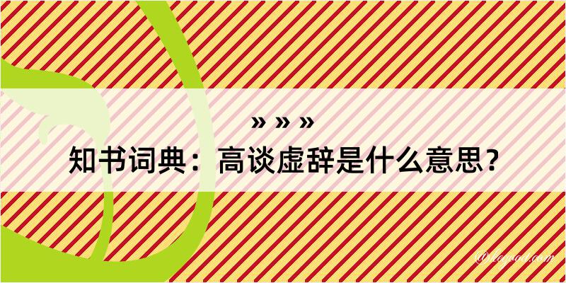 知书词典：高谈虚辞是什么意思？